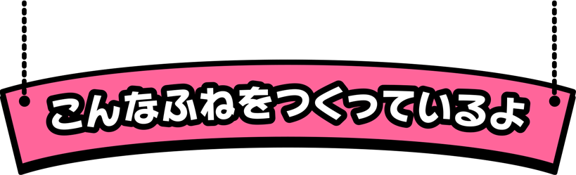 こんなふねをつくってるよ